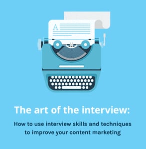 The art of the interview: How to use interview skills and techniques to improve your content marketing