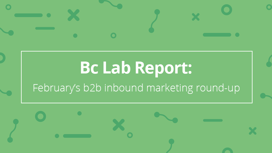 Bc Lab Report: February’s b2b inbound marketing round-up